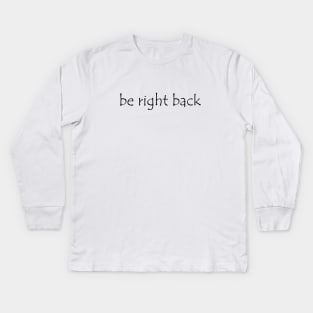 Be Right Back Kids Long Sleeve T-Shirt